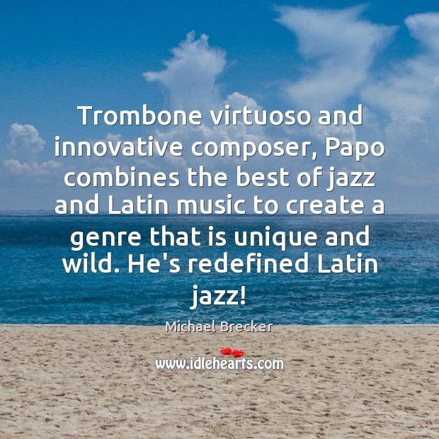 Trombone virtuoso and innovative composer, Papo combines the best of jazz and Michael Brecker Picture Quote