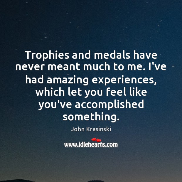 Trophies and medals have never meant much to me. I’ve had amazing John Krasinski Picture Quote