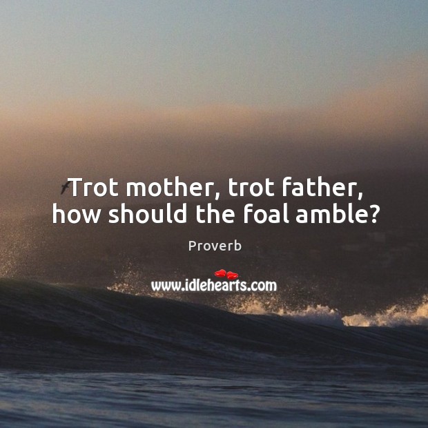 Trot mother, trot father, how should the foal amble? Image