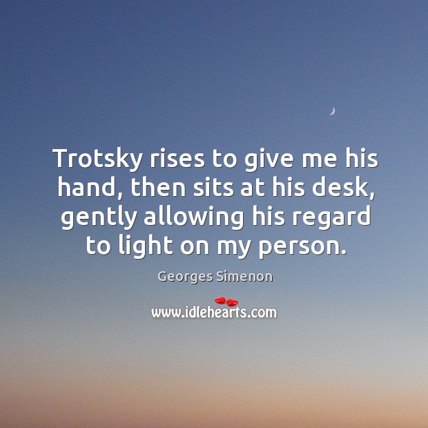Trotsky rises to give me his hand, then sits at his desk, gently allowing his regard to light on my person. Georges Simenon Picture Quote