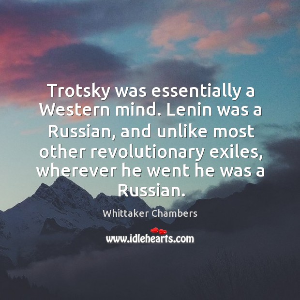 Trotsky was essentially a Western mind. Lenin was a Russian, and unlike Whittaker Chambers Picture Quote