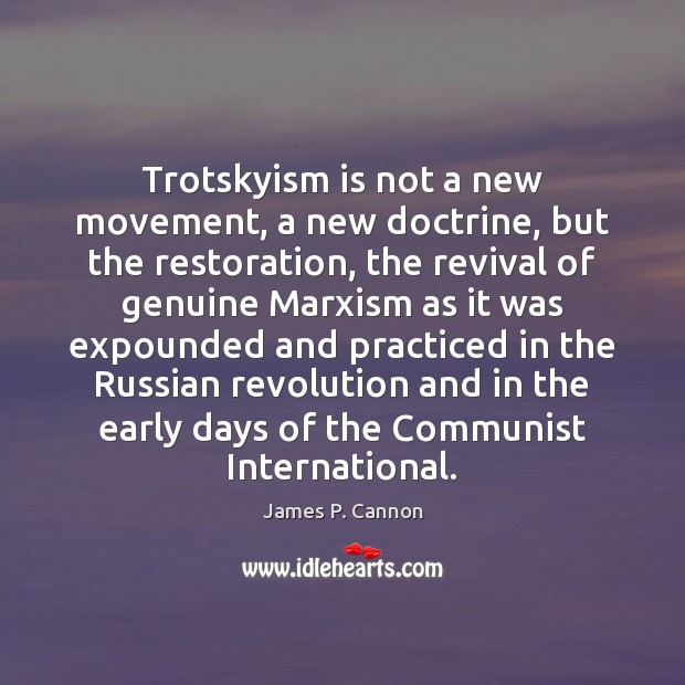 Trotskyism is not a new movement, a new doctrine, but the restoration, James P. Cannon Picture Quote