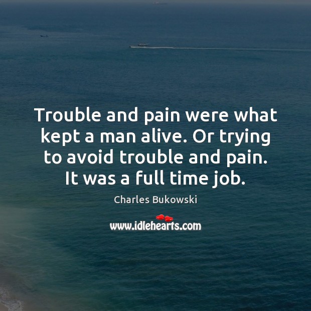 Trouble and pain were what kept a man alive. Or trying to Charles Bukowski Picture Quote