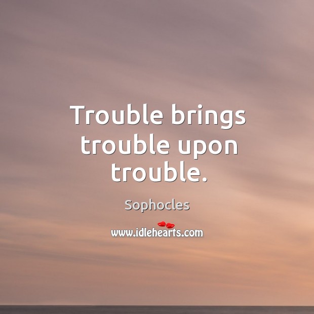 Trouble brings trouble upon trouble. Sophocles Picture Quote