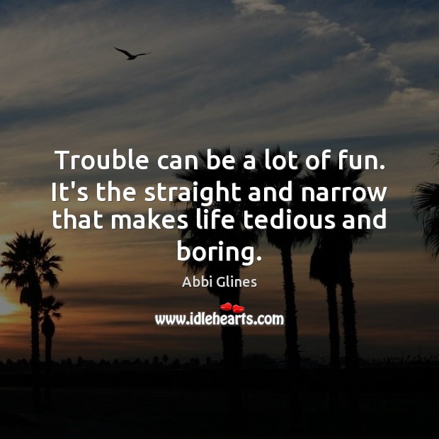 Trouble can be a lot of fun. It’s the straight and narrow Abbi Glines Picture Quote