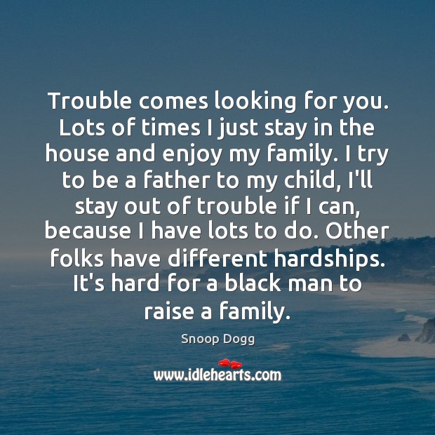 Trouble comes looking for you. Lots of times I just stay in Snoop Dogg Picture Quote
