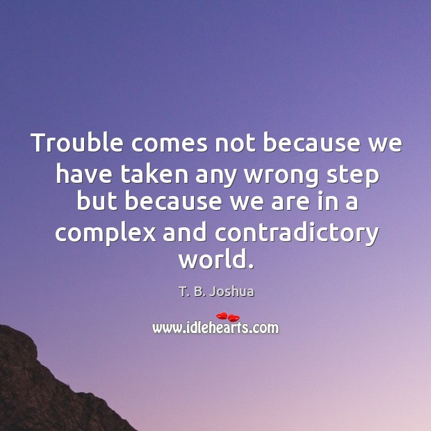Trouble comes not because we have taken any wrong step but because T. B. Joshua Picture Quote