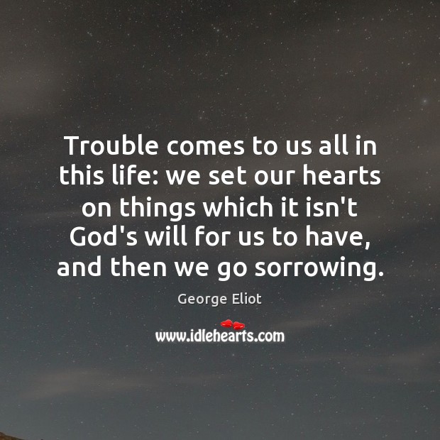 Trouble comes to us all in this life: we set our hearts George Eliot Picture Quote