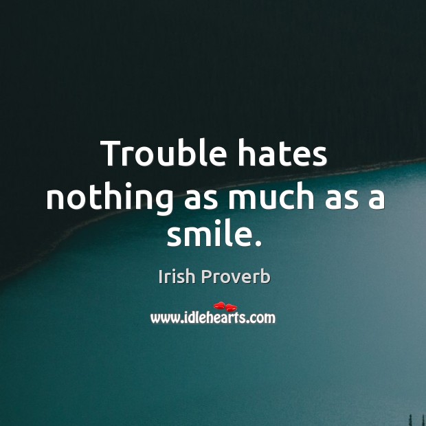 Trouble hates nothing as much as a smile. Irish Proverbs Image
