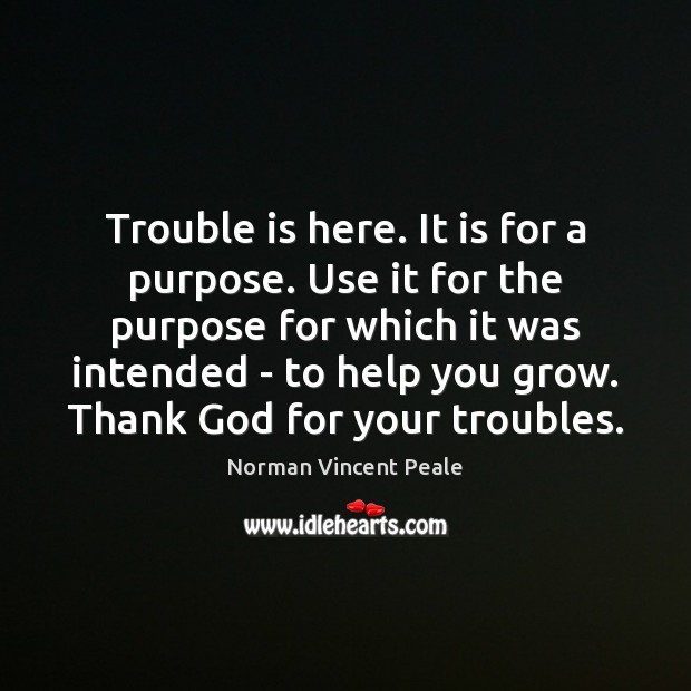 Trouble is here. It is for a purpose. Use it for the Norman Vincent Peale Picture Quote