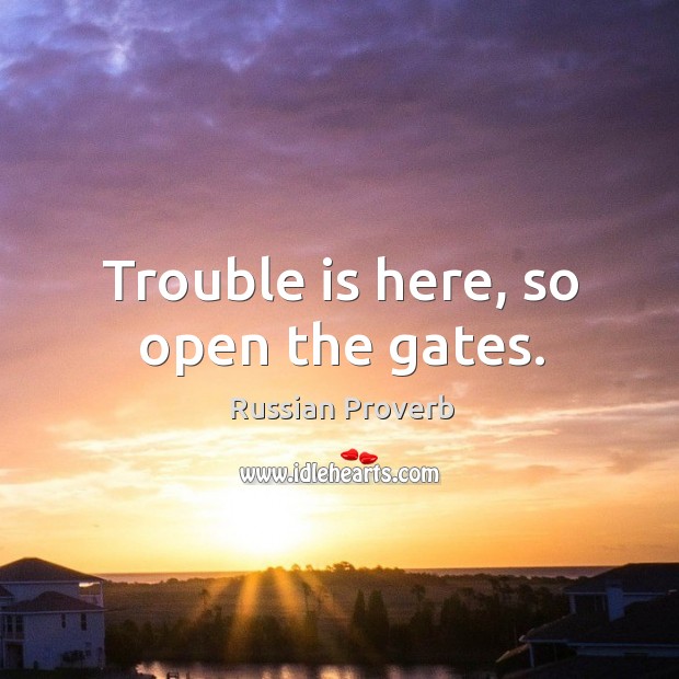 Trouble is here, so open the gates. Russian Proverbs Image