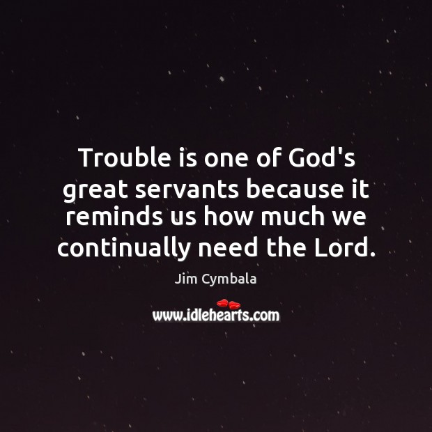 Trouble is one of God’s great servants because it reminds us how Jim Cymbala Picture Quote