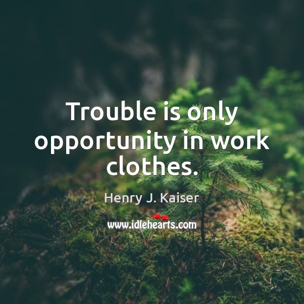 Trouble is only opportunity in work clothes. Image