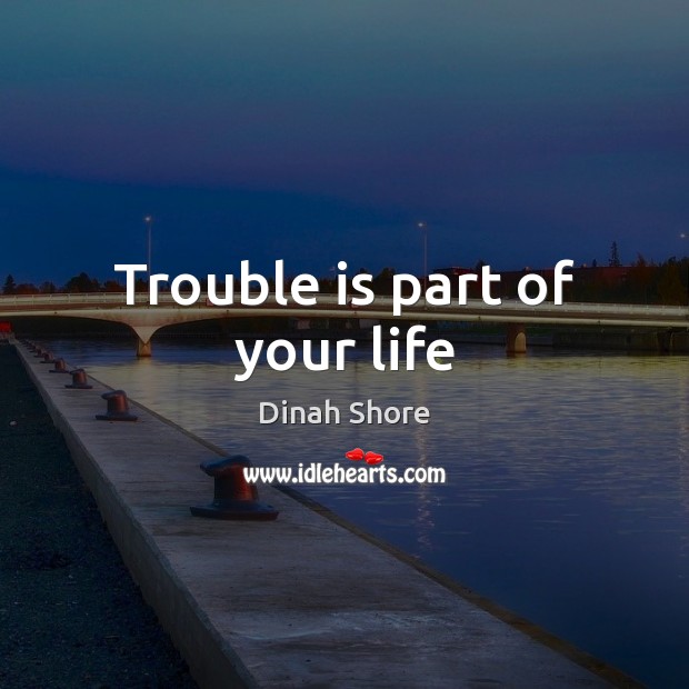 Trouble is part of your life Dinah Shore Picture Quote