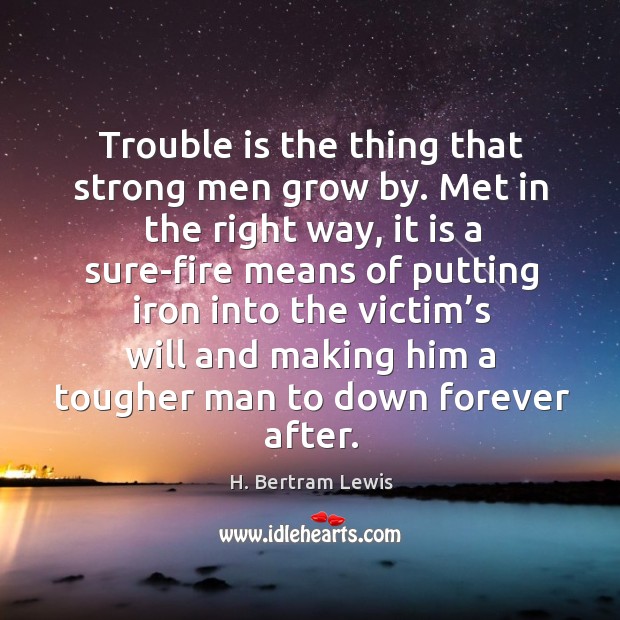 Trouble is the thing that strong men grow by. Met in the right way Image