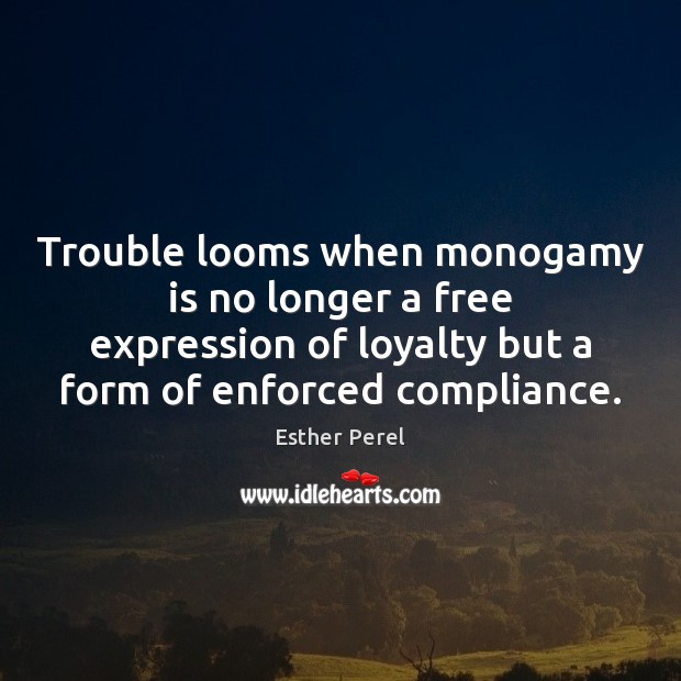 Trouble looms when monogamy is no longer a free expression of loyalty Esther Perel Picture Quote