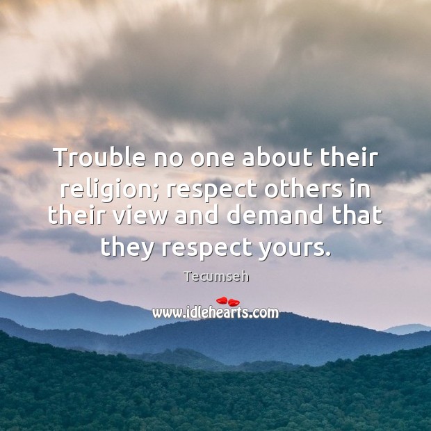 Trouble no one about their religion; respect others in their view and Tecumseh Picture Quote