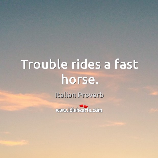 Trouble rides a fast horse. Italian Proverbs Image