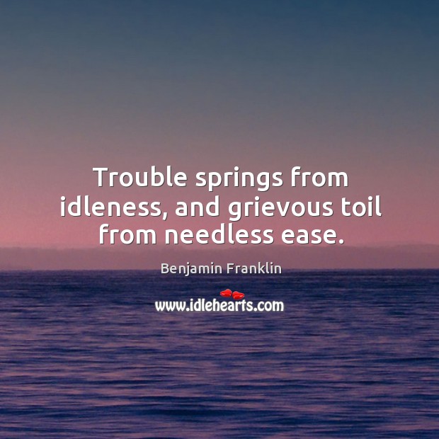 Trouble springs from idleness, and grievous toil from needless ease. Image