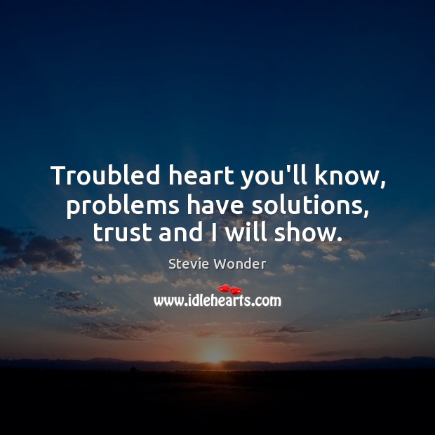 Troubled heart you’ll know, problems have solutions, trust and I will show. Stevie Wonder Picture Quote