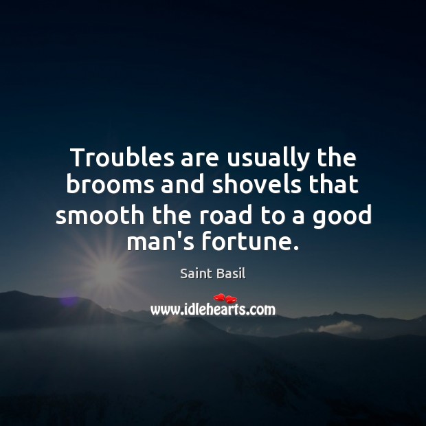 Troubles are usually the brooms and shovels that smooth the road to a good man’s fortune. Saint Basil Picture Quote