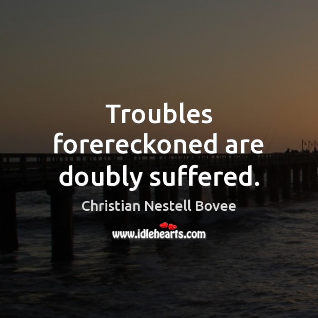 Troubles forereckoned are doubly suffered. Image
