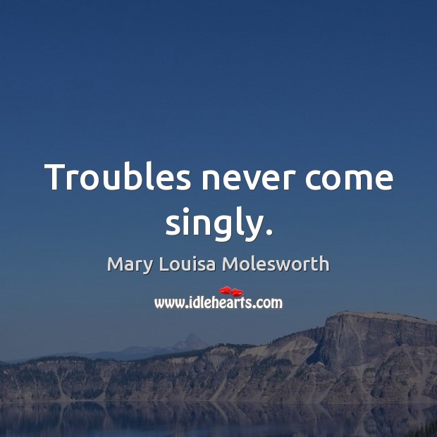 Troubles never come singly. Mary Louisa Molesworth Picture Quote