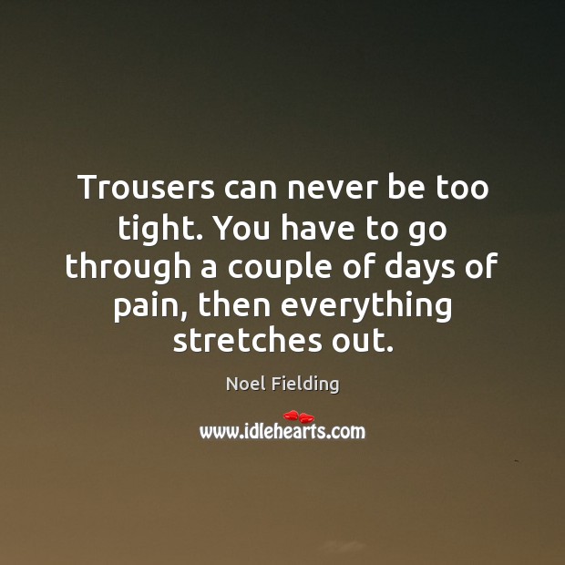 Trousers can never be too tight. You have to go through a Noel Fielding Picture Quote