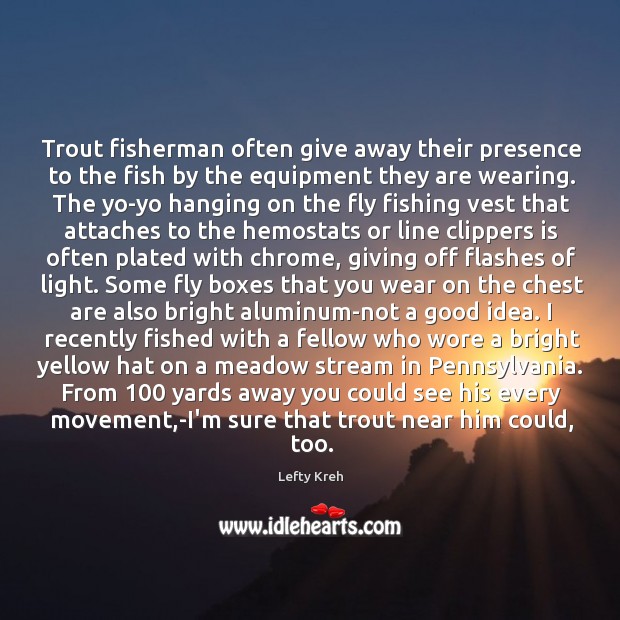 Trout fisherman often give away their presence to the fish by the Lefty Kreh Picture Quote