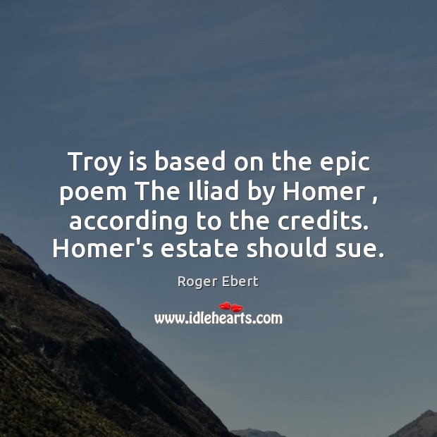 Troy is based on the epic poem The Iliad by Homer , according Roger Ebert Picture Quote