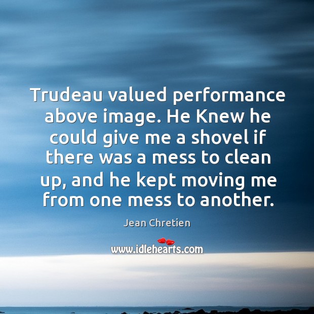 Trudeau valued performance above image. He Knew he could give me a Jean Chretien Picture Quote