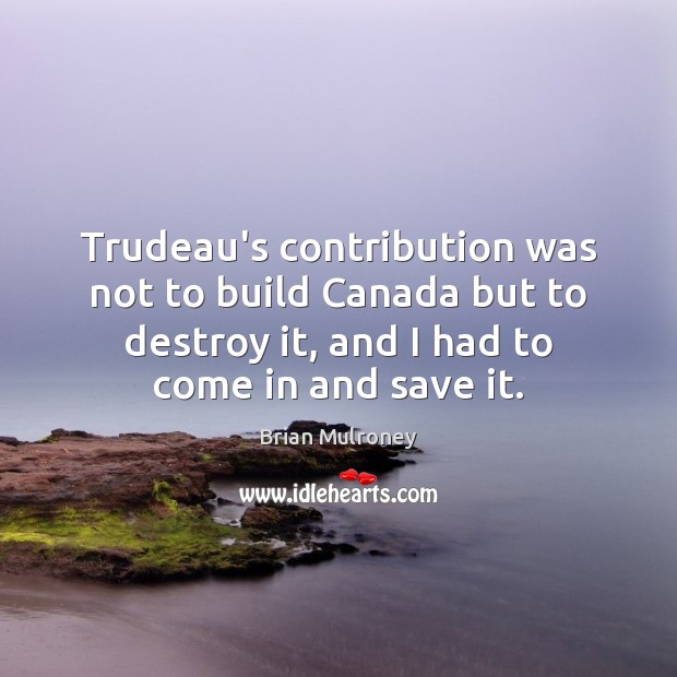Trudeau’s contribution was not to build Canada but to destroy it, and Brian Mulroney Picture Quote