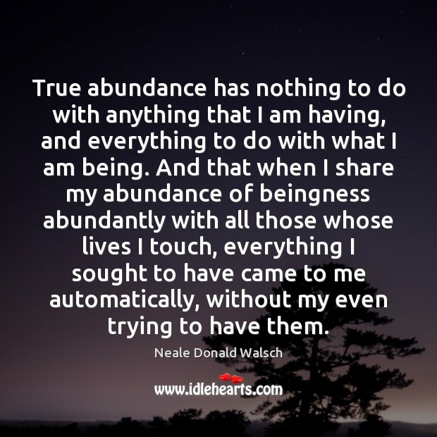 True abundance has nothing to do with anything that I am having, Neale Donald Walsch Picture Quote