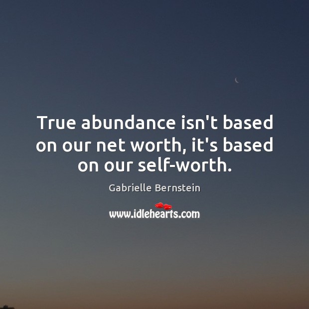 True abundance isn’t based on our net worth, it’s based on our self-worth. Gabrielle Bernstein Picture Quote