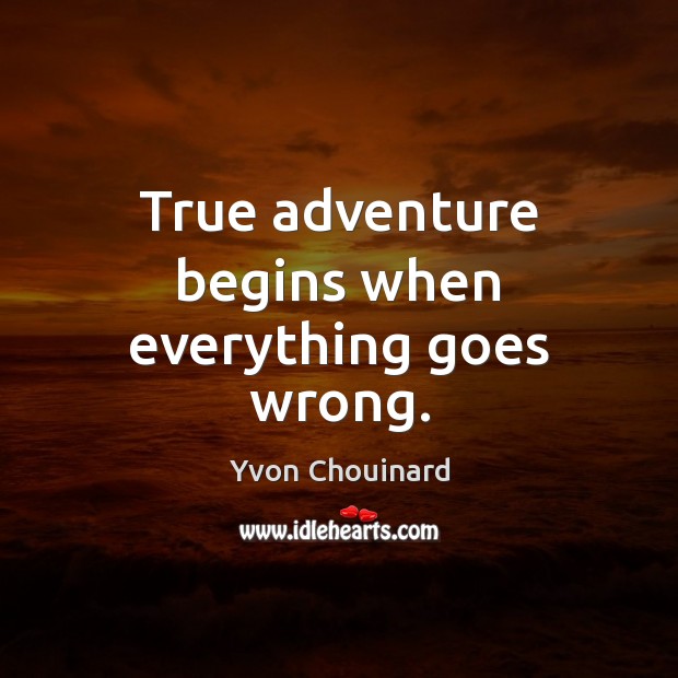 True adventure begins when everything goes wrong. Yvon Chouinard Picture Quote