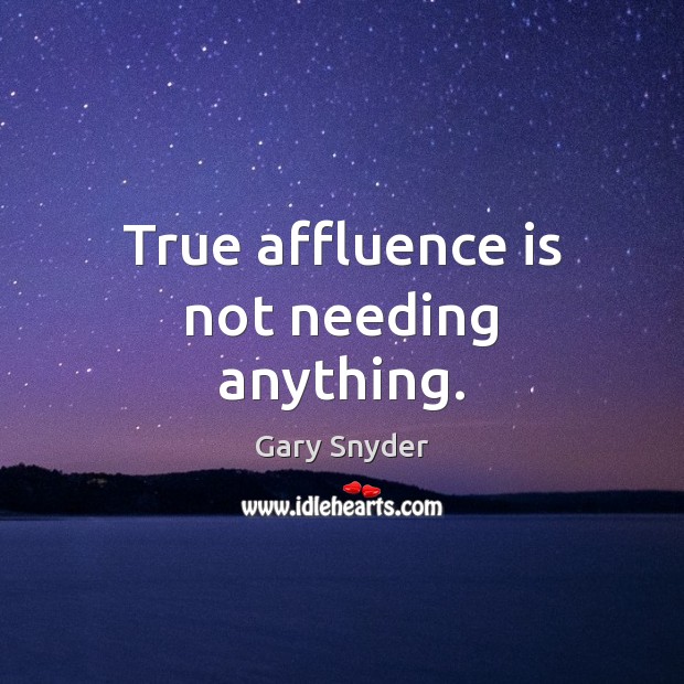 True affluence is not needing anything. Gary Snyder Picture Quote