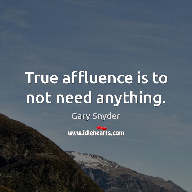 True affluence is to not need anything. Gary Snyder Picture Quote