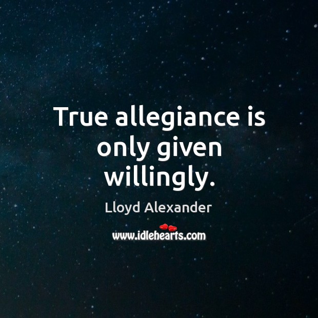 True allegiance is only given willingly. Lloyd Alexander Picture Quote