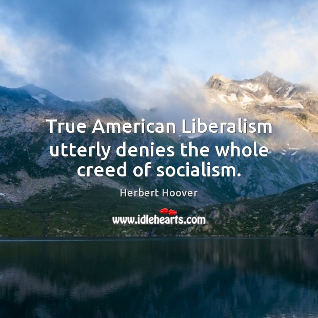 True American Liberalism utterly denies the whole creed of socialism. Herbert Hoover Picture Quote