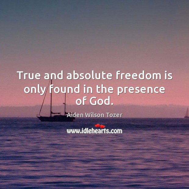 True and absolute freedom is only found in the presence of God. Image