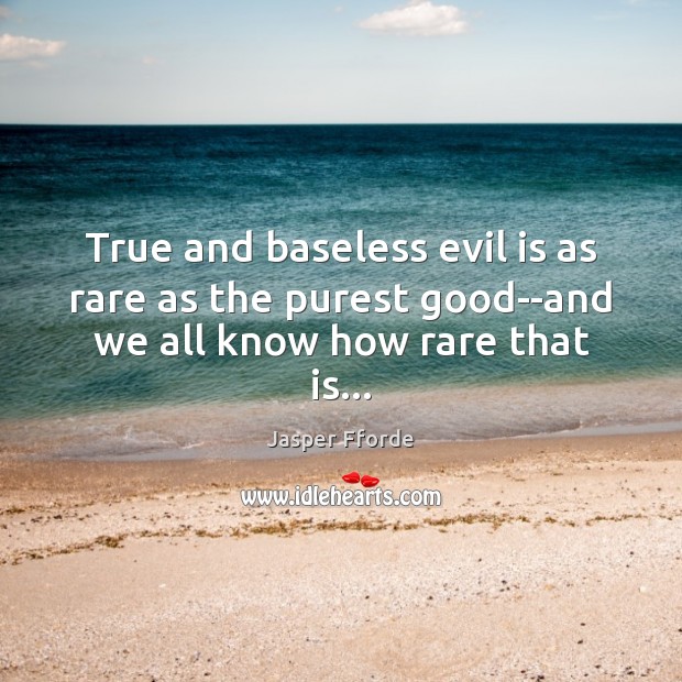 True and baseless evil is as rare as the purest good–and we all know how rare that is… Jasper Fforde Picture Quote