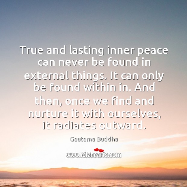True and lasting inner peace can never be found in external things. Gautama Buddha Picture Quote