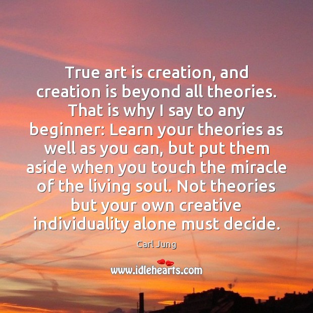 True art is creation, and creation is beyond all theories. That is Carl Jung Picture Quote