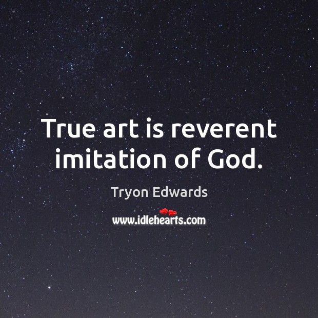 True art is reverent imitation of God. Tryon Edwards Picture Quote