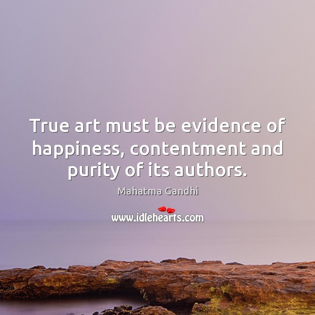 True art must be evidence of happiness, contentment and purity of its authors. Mahatma Gandhi Picture Quote