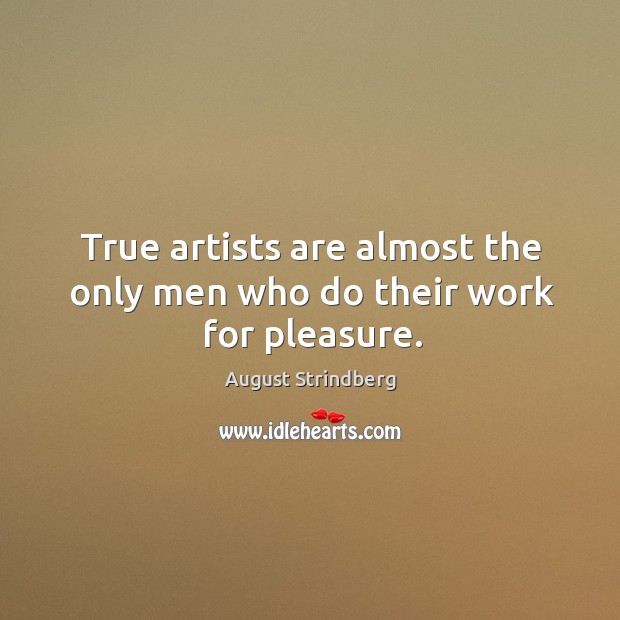 True artists are almost the only men who do their work for pleasure. August Strindberg Picture Quote