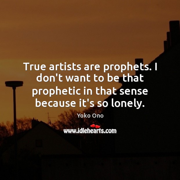 True artists are prophets. I don’t want to be that prophetic in Yoko Ono Picture Quote