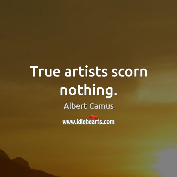 True artists scorn nothing. Albert Camus Picture Quote