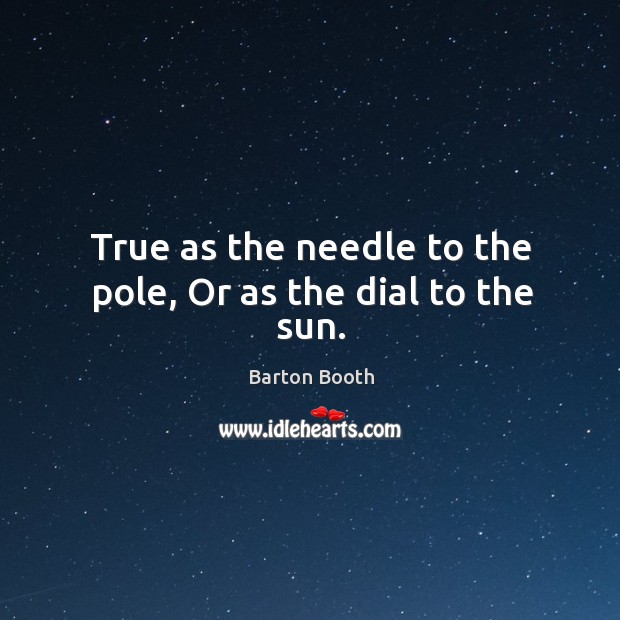 True as the needle to the pole, or as the dial to the sun. Barton Booth Picture Quote