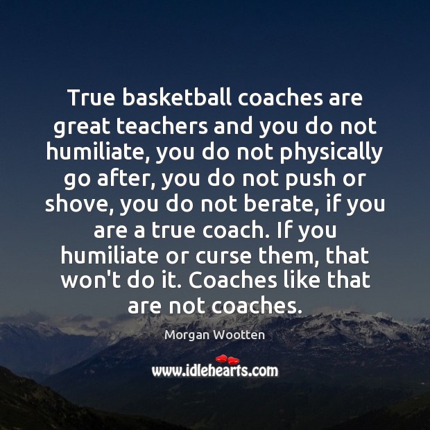True basketball coaches are great teachers and you do not humiliate, you Image